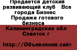 Продается детский развивающий клуб - Все города Бизнес » Продажа готового бизнеса   . Калининградская обл.,Советск г.